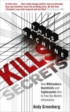 This machine kills secrets : how WikiLeakers, cypherpunks and hacktivists aim to free the world's information