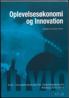 Oplevelsesøkonomi og innovation : Invio - Innovationsnetværk for Oplevelsesøkonomi : antologi 2010-2014