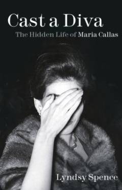 Cast a diva : the hidden life of Maria Callas