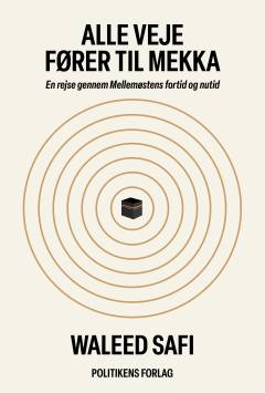 Alle veje fører til Mekka : en rejse gennem Mellemøstens fortid og nutid