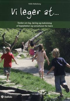 Vi leger at - : tanker om leg, læring og indretning af legepladser og sansehaver for børn