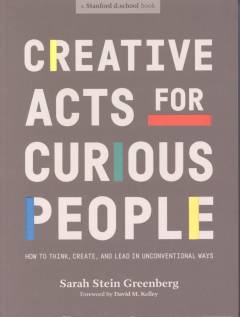 Creative acts for curious people : how to think, create, and lead in unconventional ways