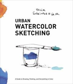 Urban watercolor sketching : a guide to drawing, painting, and storytelling in color