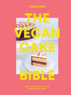 The vegan cake bible : the definitive guide to baking, building and decorating spectacular vegan cakes