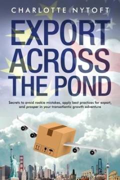 Export across the pond : secrets to avoid rookie mistakes, apply best practices for export, and prosper in your transatlantic growth adventure