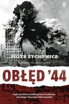 Obłęd '44 : czyli Polacy zrobili prezent Stalinowi, wywołując powstanie Warszawskie