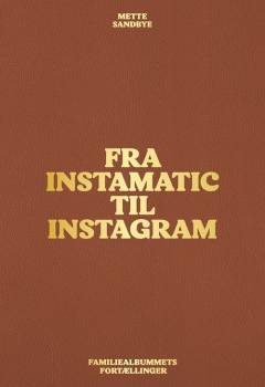 Fra Instamatic til Instagram : familiealbummets fortællinger