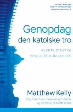 Genopdag den katolske tro : guide til et rigt og meningsfuldt åndeligt liv