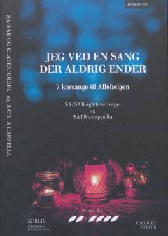Jeg ved en sang der aldrig ender : 7 korsange til Allehelgen : SA/SAB og klaver/orgel og SATB a cappella
