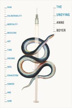 The undying : pain, vulnerability, mortality, medicine, art, time, dreams, data, exhaustion, cancer, and care