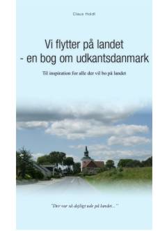 Vi flytter på landet - en bog om Udkantsdanmark : til inspiration for alle der vil bo på landet