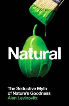 Natural : the seductive myth of nature's goodness