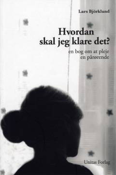 Hvordan skal jeg klare det? : en bog om at pleje en pårørende