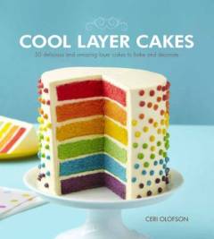 Cool layer cakes : 50 delicious and amazing layer cakes to bake and decorate
