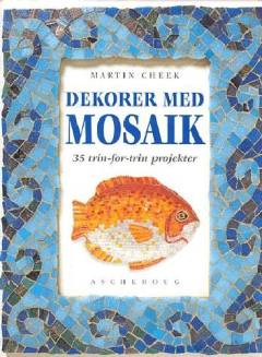 Dekorer med mosaik : 35 trin-for-trin projekter