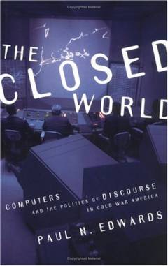 The closed world : computers and the politics of discourse in Cold War America
