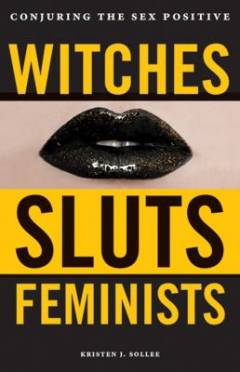 Witches, sluts, feminists : conjuring the sex positive