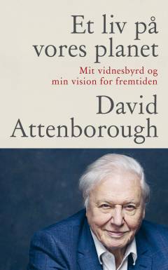 Et liv på vores planet : mit vidnesbyrd og min vision for fremtiden