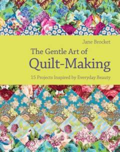 The gentle art of quilt-making : 15 projects inspired by everyday beauty