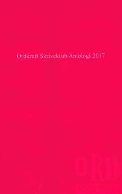 Ordkraft Skriveklub antologi. Årgang 2017