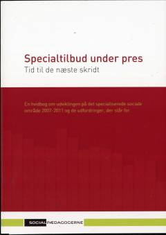 Specialtilbud under pres : tid til de næste skridt : en hvidbog om udviklingen på det specialiserede sociale område 2007-2011 og de udfordringer, der står for