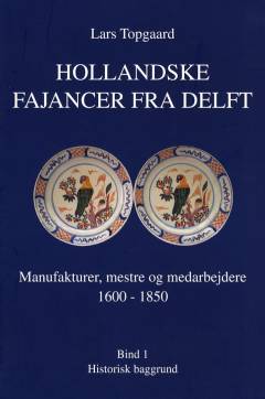 Hollandske fajancer fra Delft : manufakturer, mestre og medarbejdere 1600-1850. Bind 1 : Historisk baggrund