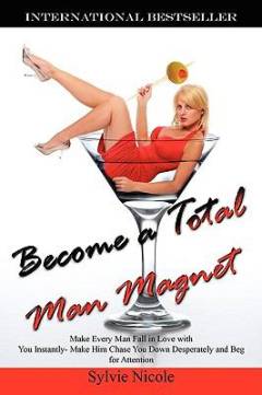 Become a total man magnet : make every man fall in love with you instantly - make him chase you down desperately and beg for attention