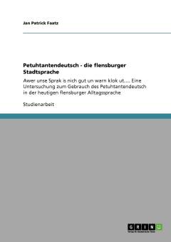 Petuhtantendeutsch - die flensburger Stadtsprache : Awer unse Sprak is nich gut un warn klok ut... Eine Untersuchung zum Gebrauch des Petuhtantendeutsch in der heutigen flensburger Alltagssprache