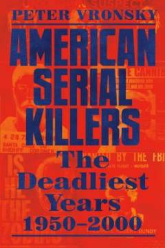 American serial killers : the deadliest years 1950-2000