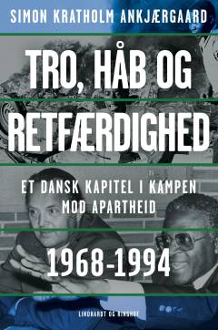 Tro, håb og retfærdighed : et dansk kapitel i kampen mod apartheid 1968-1994