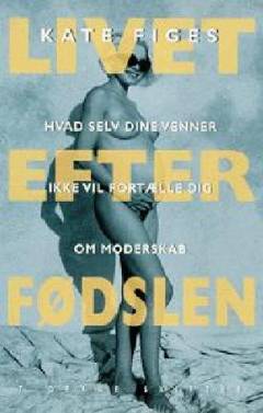 Livet efter fødslen : hvad selv dine venner ikke vil fortælle dig om moderskab