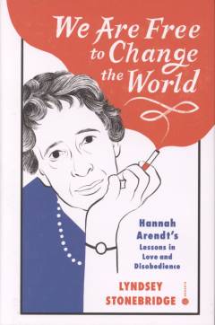 We are free to change the world : Hannah Arendt's lessons in love and disobedience