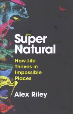 Super natural : how life thrives in impossible places