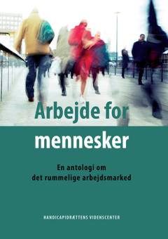 Arbejde for mennesker : en antologi om det rummelige arbejdsmarked