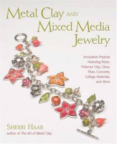 Metal clay and mixed media jewelry : innovative projects featuring resin, polymer clay, glass, fiber, concrete, collage materials and more
