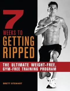 7 weeks to getting ripped : the ultimate weight-free, gym-free training program