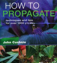 How to propagate : techniques and tips for over 1000 plants
