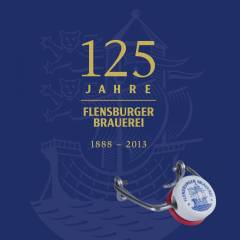 125 Jahre Flensburger Brauerei : die Geschichte der Flensburger Brauerei 1888-2013