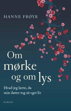 Om mørke og om lys : hvad jeg lærte, da min datter tog sit eget liv