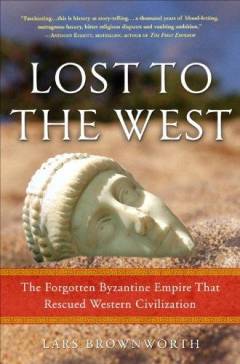 Lost to the West : the forgotten Byzantine Empire that rescued Western civilization