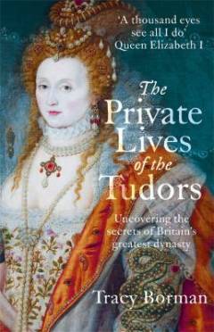 The private lives of the Tudors : uncovering the secrets of Britain's greatest dynasty