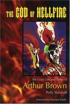 The God of hellfire : the crazy life and times of Arthur Brown