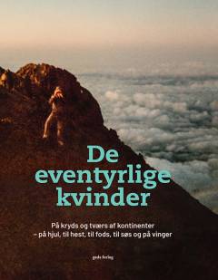 De eventyrlige kvinder : på kryds og tværs af kontinenter - på hjul, til hest, til fods og på vinger