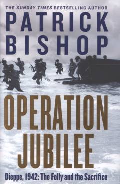Operation Jubilee : Dieppe, 1942: the folly and the sacrifice