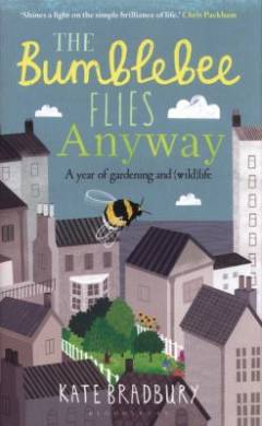 The bumblebee flies anyway : a year of gardening and (wild) life
