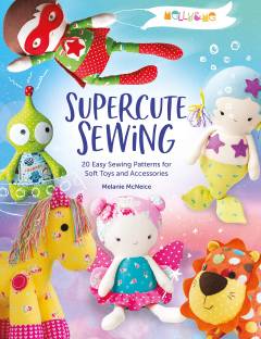 Supercute sewing : 20 easy sewing patterns for soft toys and accessories