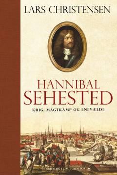 Hannibal Sehested : krig, magtkamp og enevælde i 1600-tallet