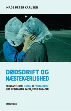 Dødsdrift og næstekærlighed : seks kapitler om teologi og psykoanalyse hos Kierkegaard, Kafka, Freud og Lacan