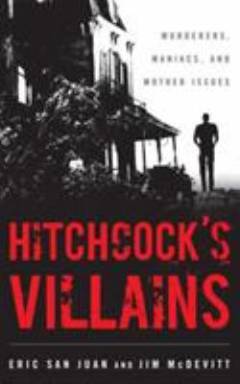 Hitchcock's villains : murderers, maniacs, and mother issues