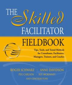 The skilled facilitator fieldbook : tips, tools, and tested methods for consultants, facilitators, managers, trainers, and coaches